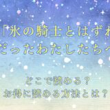 『拝啓「氷の騎士とはずれ姫」だったわたしたちへ』が読めるサイトは？