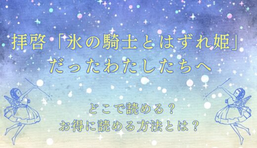 『拝啓「氷の騎士とはずれ姫」だったわたしたちへ』が読めるサイトは？