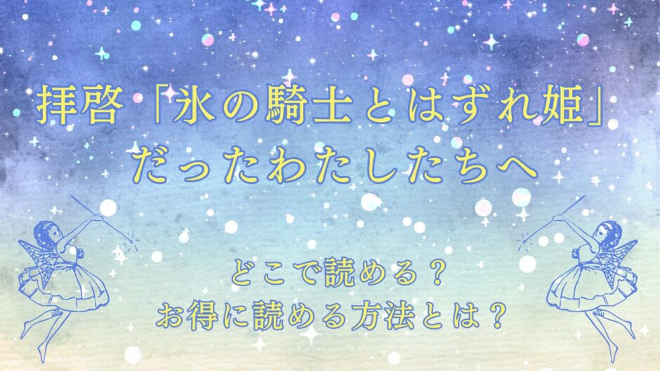 『拝啓「氷の騎士とはずれ姫」だったわたしたちへ』が読めるサイトは？