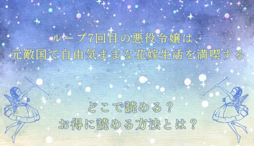 『ループ7回目の悪役令嬢は、元敵国で自由気ままな花嫁生活を満喫する』が読めるサイトは？