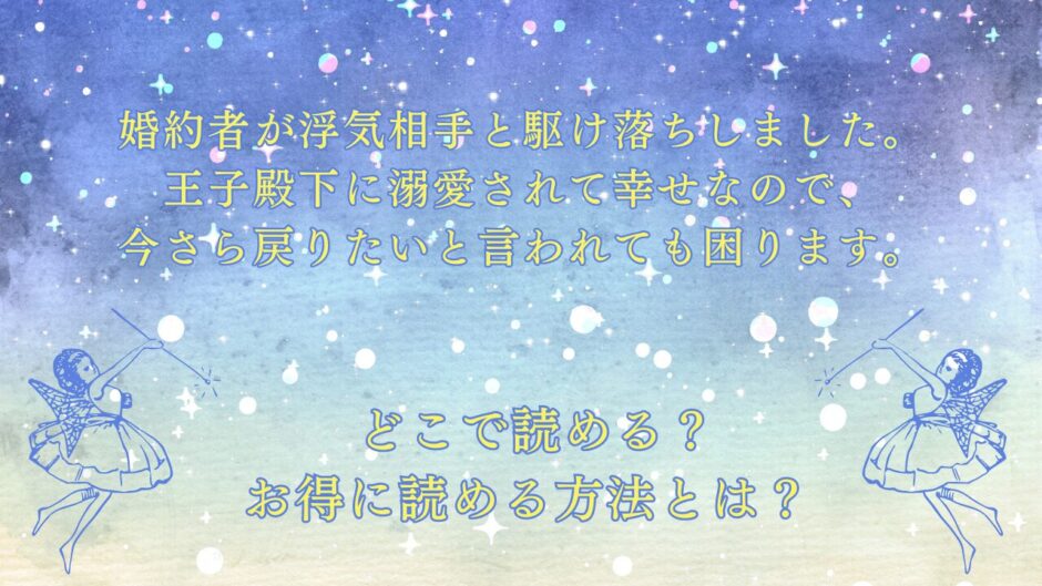 『婚約者が浮気相手と駆け落ちしました。王子殿下に溺愛されて幸せなので、今さら戻りたいと言われても困ります。』が読めるサイトは？