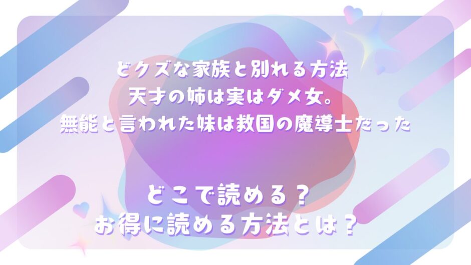 『どクズな家族と別れる方法 天才の姉は実はダメ女。無能と言われた妹は救国の魔導士だった』が読めるサイトは？