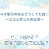 『町人Aは悪役令嬢をどうしても救いたい ～どぶと空と氷の姫君～』が読めるサイトは？