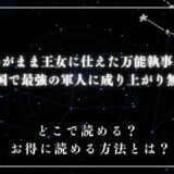 『わがまま王女に仕えた万能執事、隣の帝国で最強の軍人に成り上がり無双する』が読めるサイトは？