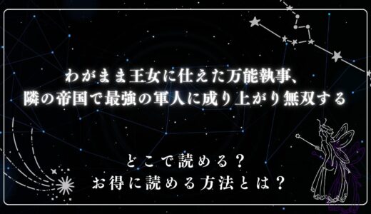 『わがまま王女に仕えた万能執事、隣の帝国で最強の軍人に成り上がり無双する』が読めるサイトは？