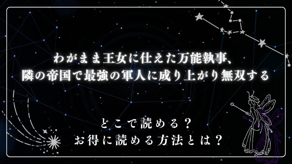 『わがまま王女に仕えた万能執事、隣の帝国で最強の軍人に成り上がり無双する』が読めるサイトは？