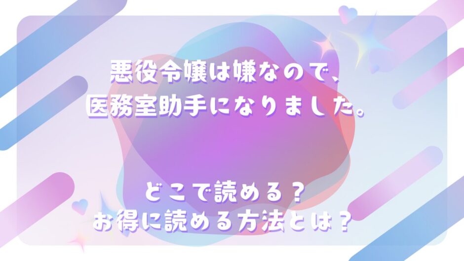 『悪役令嬢は嫌なので、医務室助手になりました。』が読めるサイトは？