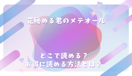 『花秘める君のメテオール』が読めるサイトは？