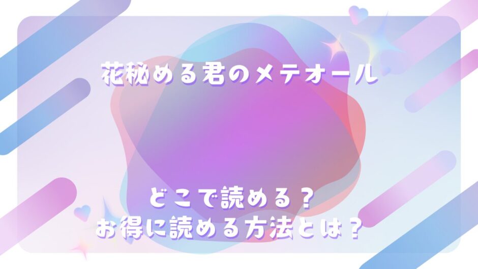 『花秘める君のメテオール』が読めるサイトは？