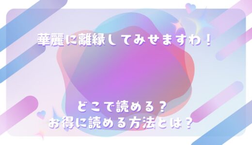 『華麗に離縁してみせますわ！』が読めるサイトは？