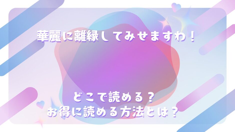 『華麗に離縁してみせますわ！』が読めるサイトは？