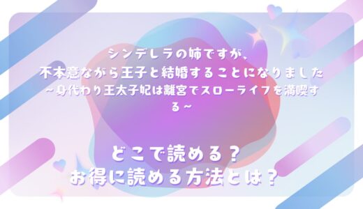 『シンデレラの姉ですが、不本意ながら王子と結婚することになりました～身代わり王太子妃は離宮でスローライフを満喫する～』が読めるサイトは？