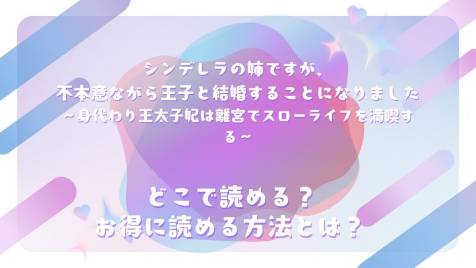 『シンデレラの姉ですが、不本意ながら王子と結婚することになりました～身代わり王太子妃は離宮でスローライフを満喫する～』が読めるサイトは？