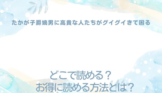 『たかが子爵嫡男に高貴な人たちがグイグイきて困る』が読めるサイトは？