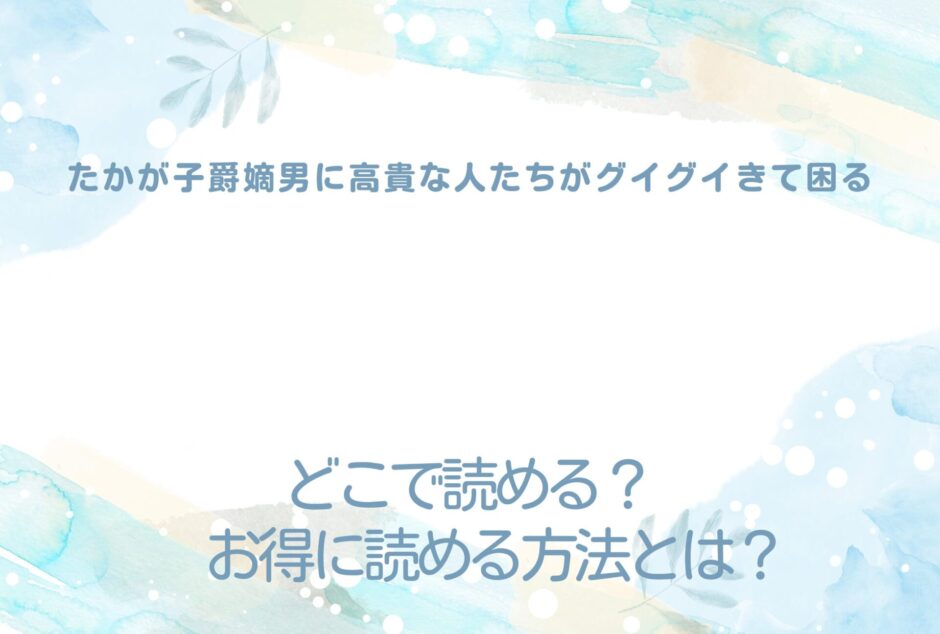 『たかが子爵嫡男に高貴な人たちがグイグイきて困る』が読めるサイトは？