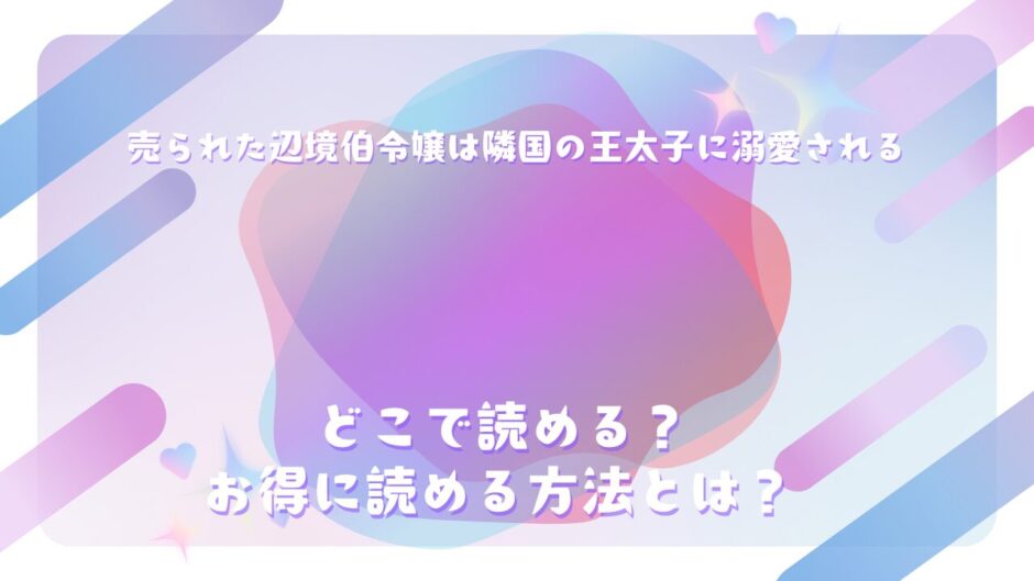 『売られた辺境伯令嬢は隣国の王太子に溺愛される』が読めるサイトは？